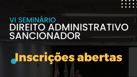 Estão abertas as inscrições para o VI Seminário de Direito Administrativo Sancionador